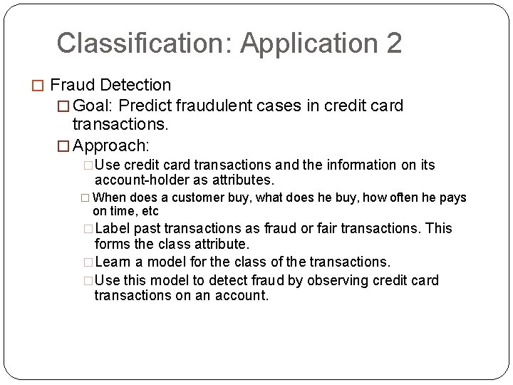 Classification: Application 2 � Fraud Detection � Goal: Predict fraudulent cases in credit card