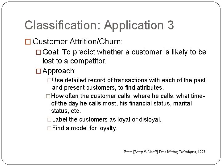 Classification: Application 3 � Customer Attrition/Churn: � Goal: To predict whether a customer is