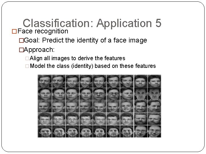 Classification: Application 5 �Face recognition �Goal: Predict the identity of a face image �Approach: