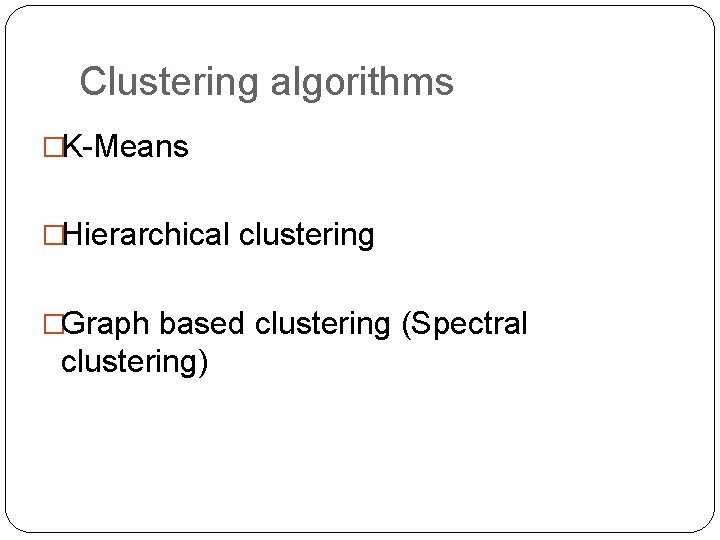 Clustering algorithms �K-Means �Hierarchical clustering �Graph based clustering (Spectral clustering) 