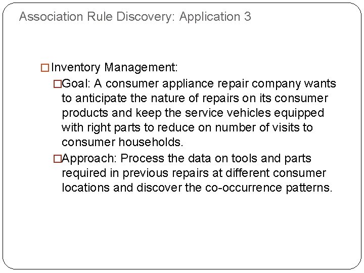 Association Rule Discovery: Application 3 �Inventory Management: �Goal: A consumer appliance repair company wants