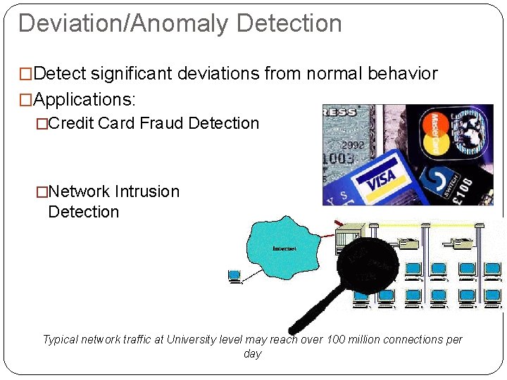 Deviation/Anomaly Detection �Detect significant deviations from normal behavior �Applications: �Credit Card Fraud Detection �Network