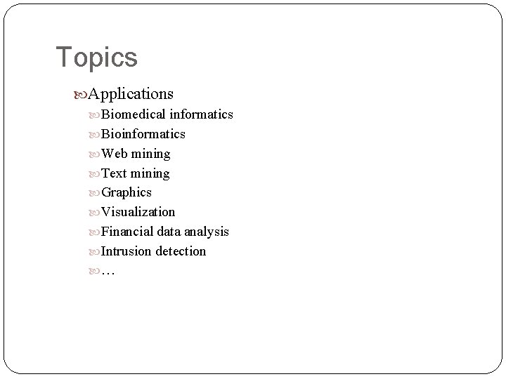 Topics Applications Biomedical informatics Bioinformatics Web mining Text mining Graphics Visualization Financial data analysis