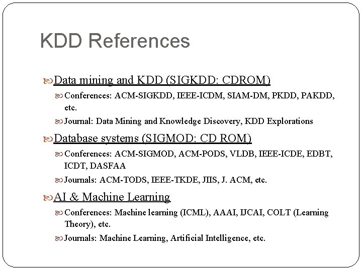 KDD References Data mining and KDD (SIGKDD: CDROM) Conferences: ACM-SIGKDD, IEEE-ICDM, SIAM-DM, PKDD, PAKDD,