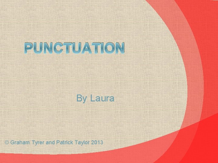 PUNCTUATION By Laura © Graham Tyrer and Patrick Taylor 2013 