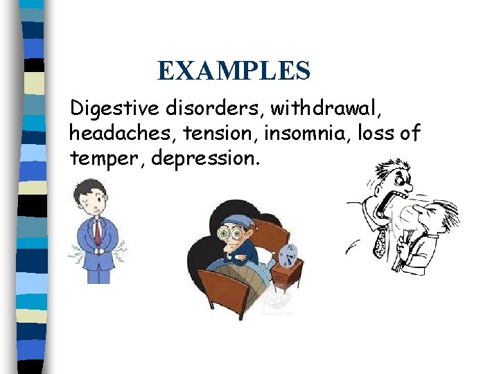 EXAMPLES Digestive disorders, withdrawal, headaches, tension, insomnia, loss of temper, depression. 