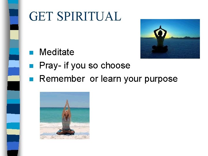 GET SPIRITUAL n n n Meditate Pray- if you so choose Remember or learn