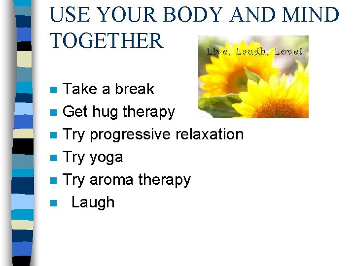 USE YOUR BODY AND MIND TOGETHER n n n Take a break Get hug