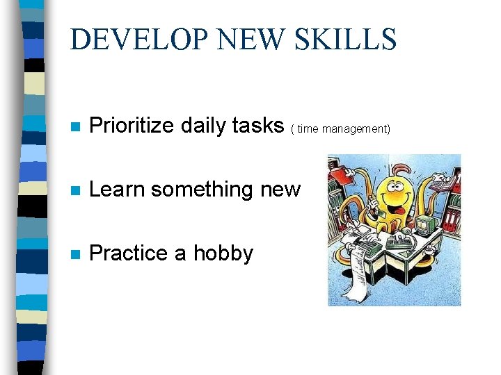 DEVELOP NEW SKILLS n Prioritize daily tasks ( time management) n Learn something new