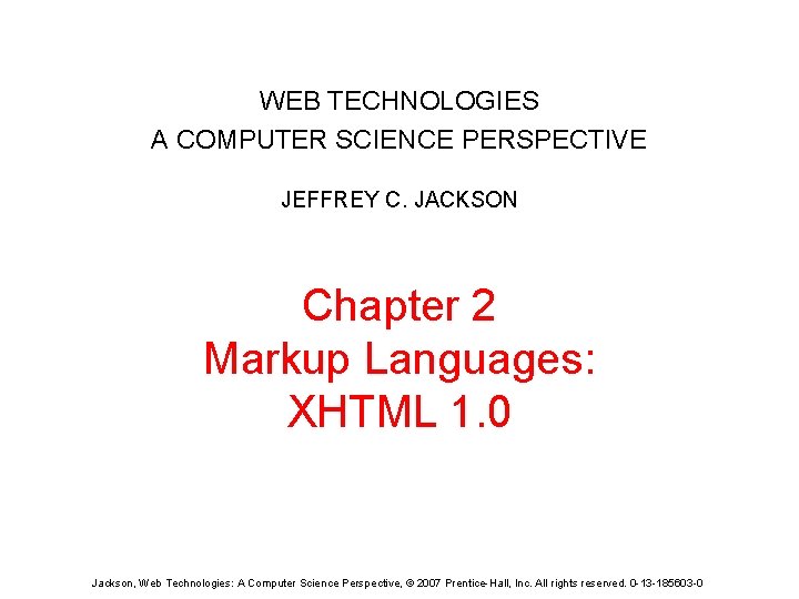 WEB TECHNOLOGIES A COMPUTER SCIENCE PERSPECTIVE JEFFREY C. JACKSON Chapter 2 Markup Languages: XHTML