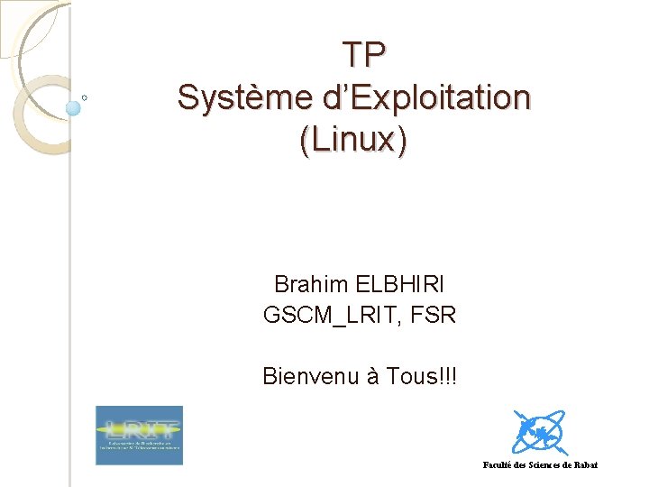 TP Système d’Exploitation (Linux) Brahim ELBHIRI GSCM_LRIT, FSR Bienvenu à Tous!!! Faculté des Sciences