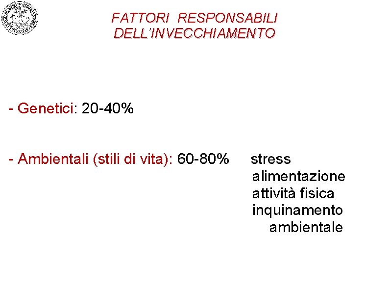 FATTORI RESPONSABILI DELL’INVECCHIAMENTO - Genetici: 20 -40% - Ambientali (stili di vita): 60 -80%