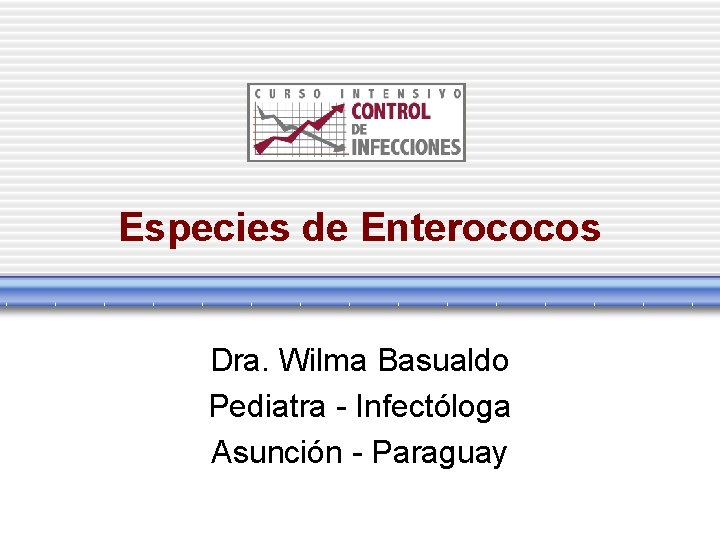 Especies de Enterococos Dra. Wilma Basualdo Pediatra - Infectóloga Asunción - Paraguay 