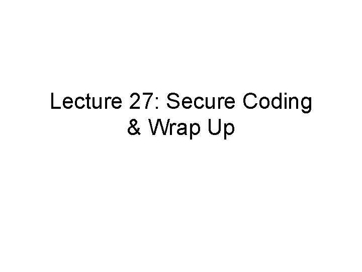 Lecture 27: Secure Coding & Wrap Up 