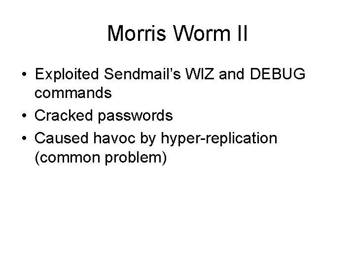 Morris Worm II • Exploited Sendmail’s WIZ and DEBUG commands • Cracked passwords •