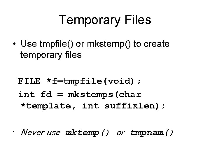 Temporary Files • Use tmpfile() or mkstemp() to create temporary files FILE *f=tmpfile(void); int