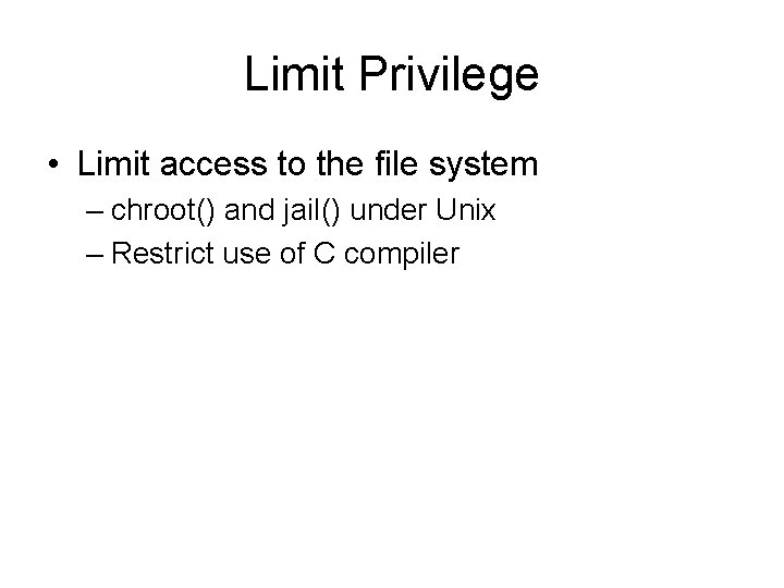 Limit Privilege • Limit access to the file system – chroot() and jail() under