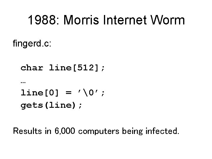 1988: Morris Internet Worm fingerd. c: char line[512]; … line[0] = ’�’; gets(line); Results