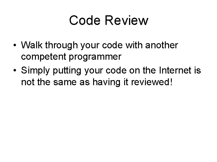 Code Review • Walk through your code with another competent programmer • Simply putting