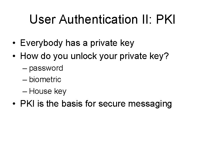 User Authentication II: PKI • Everybody has a private key • How do you