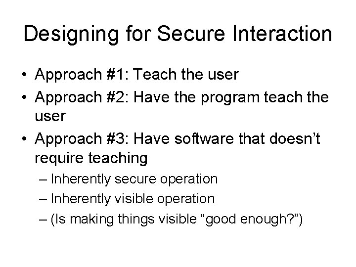 Designing for Secure Interaction • Approach #1: Teach the user • Approach #2: Have