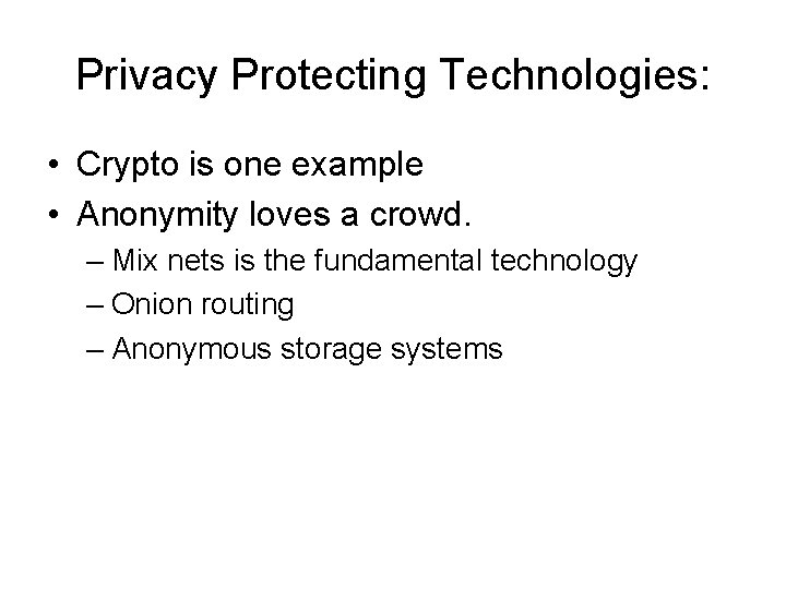 Privacy Protecting Technologies: • Crypto is one example • Anonymity loves a crowd. –