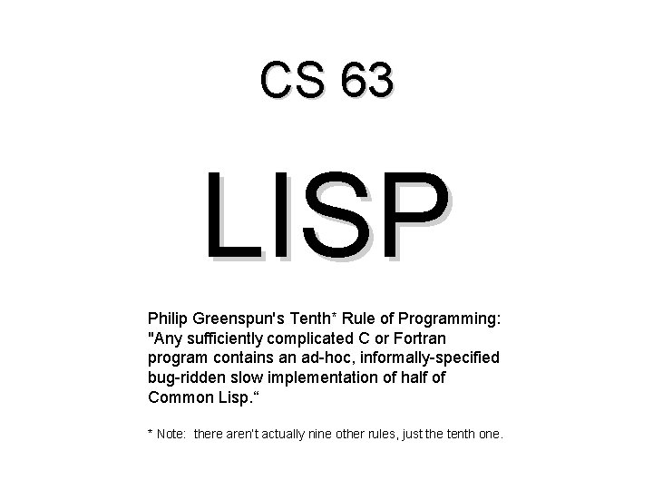 CS 63 LISP Philip Greenspun's Tenth* Rule of Programming: "Any sufficiently complicated C or