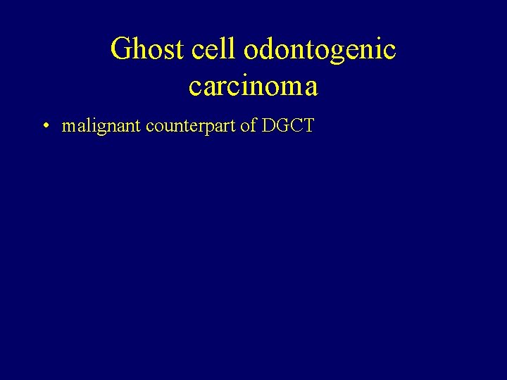 Ghost cell odontogenic carcinoma • malignant counterpart of DGCT 