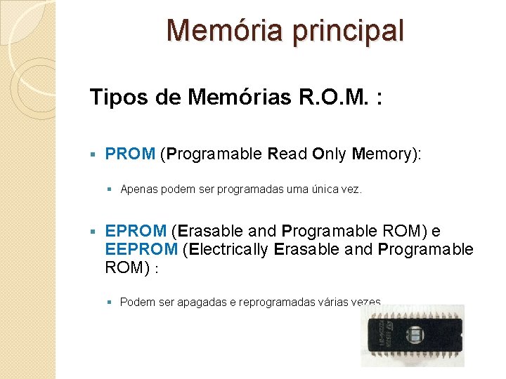 Memória principal Tipos de Memórias R. O. M. : § PROM (Programable Read Only