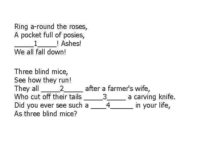 Ring a-round the roses, A pocket full of posies, _____1_____! Ashes! We all fall