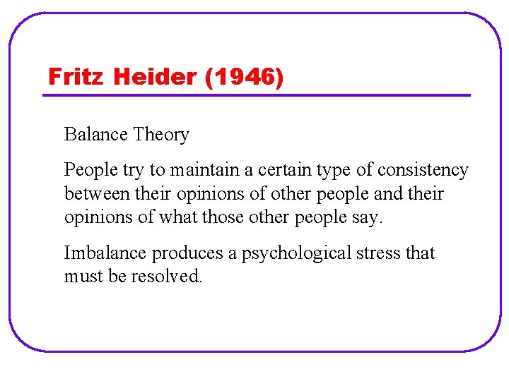 Fritz Heider (1946) Balance Theory People try to maintain a certain type of consistency