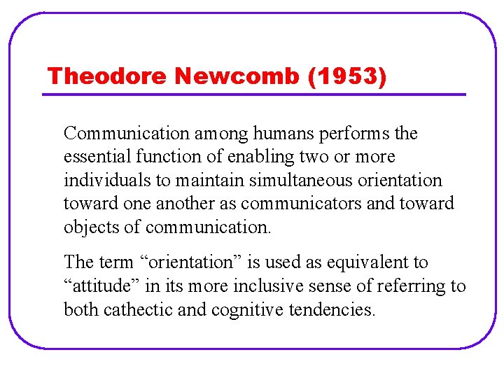 Theodore Newcomb (1953) Communication among humans performs the essential function of enabling two or