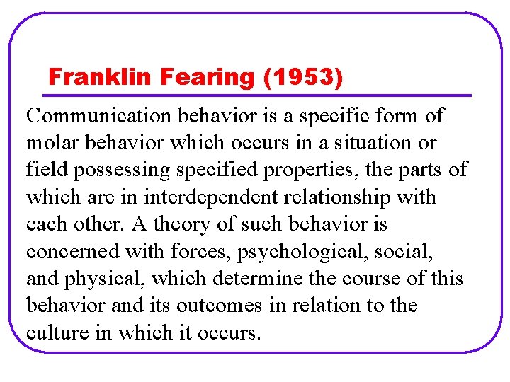 Franklin Fearing (1953) Communication behavior is a specific form of molar behavior which occurs Franklin Fearing (1953) Communication behavior is a specific form of molar behavior which occurs