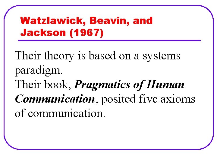 Watzlawick, Beavin, and Jackson (1967) Their theory is based on a systems paradigm. Their