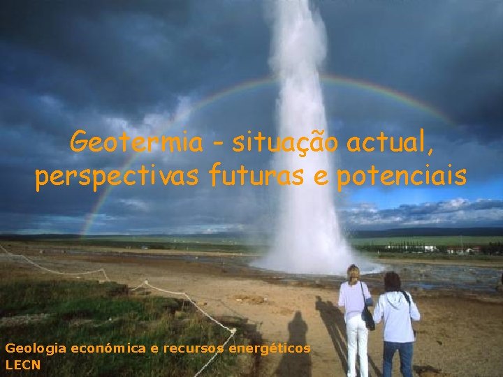 Geotermia - situação actual, perspectivas futuras e potenciais Geologia económica e recursos energéticos LECN