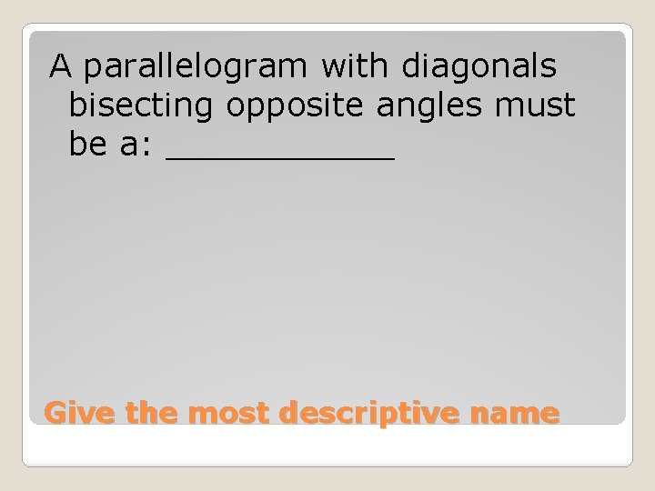 A parallelogram with diagonals bisecting opposite angles must be a: ______ Give the most