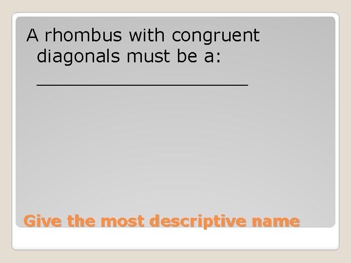 A rhombus with congruent diagonals must be a: __________ Give the most descriptive name