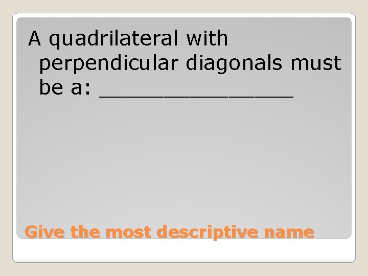 A quadrilateral with perpendicular diagonals must be a: ________ Give the most descriptive name