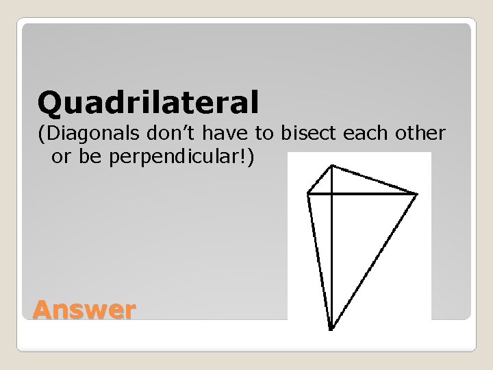 Quadrilateral (Diagonals don’t have to bisect each other or be perpendicular!) Answer 