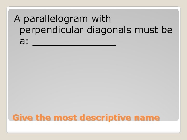 A parallelogram with perpendicular diagonals must be a: _______ Give the most descriptive name