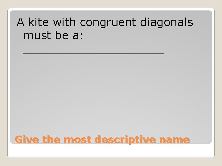 A kite with congruent diagonals must be a: __________ Give the most descriptive name