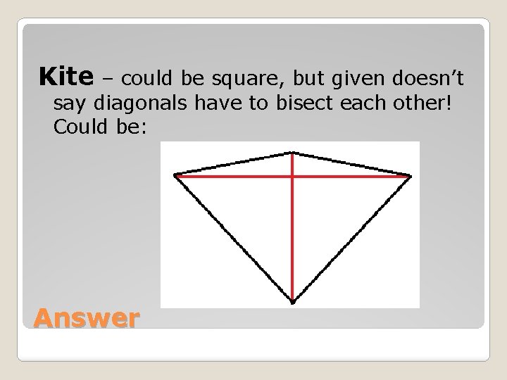 Kite – could be square, but given doesn’t say diagonals have to bisect each