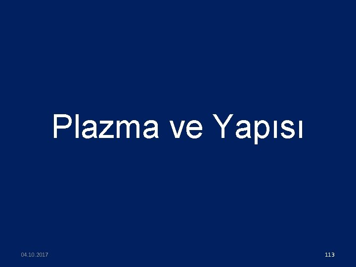 Plazma ve Yapısı 04. 10. 2017 113 