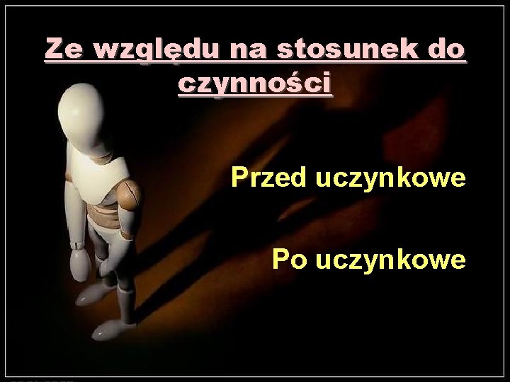 Ze względu na stosunek do czynności Przed uczynkowe Po uczynkowe 