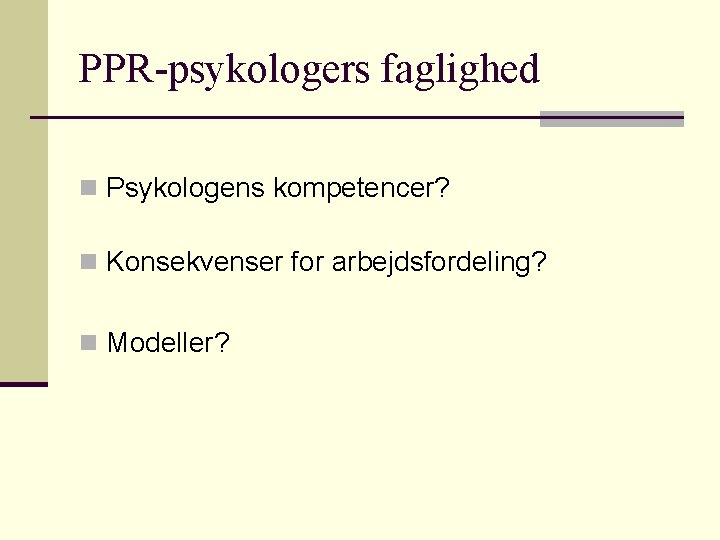 PPR-psykologers faglighed n Psykologens kompetencer? n Konsekvenser for arbejdsfordeling? n Modeller? PPR-psykologers faglighed n Psykologens kompetencer? n Konsekvenser for arbejdsfordeling? n Modeller?