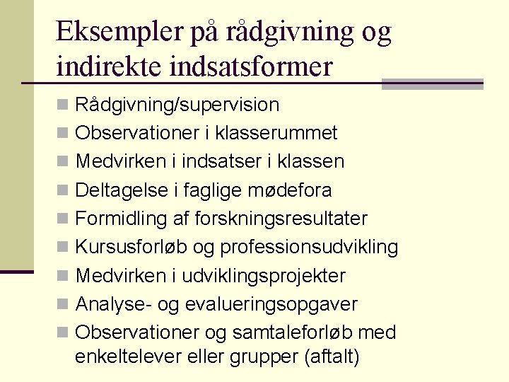 Eksempler på rådgivning og indirekte indsatsformer n Rådgivning/supervision n Observationer i klasserummet n Medvirken Eksempler på rådgivning og indirekte indsatsformer n Rådgivning/supervision n Observationer i klasserummet n Medvirken