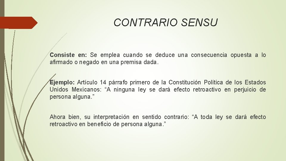 CONTRARIO SENSU Consiste en: Se emplea cuando se deduce una consecuencia opuesta a lo