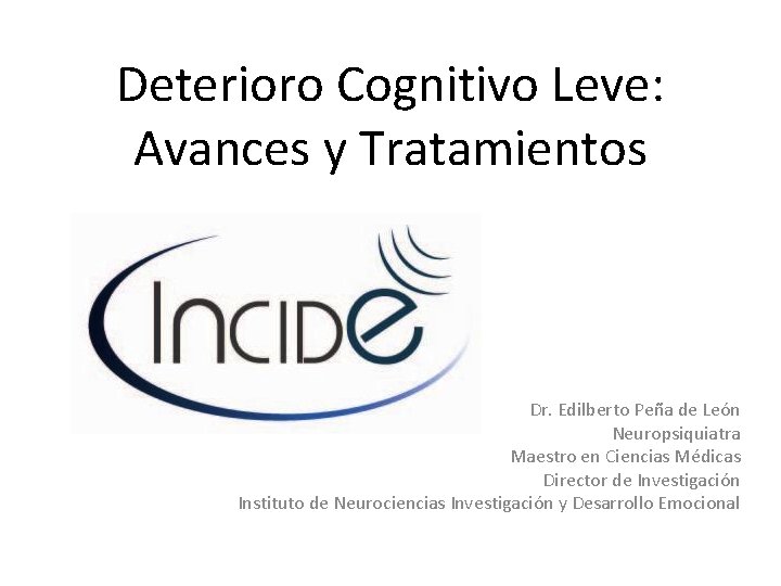 Deterioro Cognitivo Leve: Avances y Tratamientos Dr. Edilberto Peña de León Neuropsiquiatra Maestro en