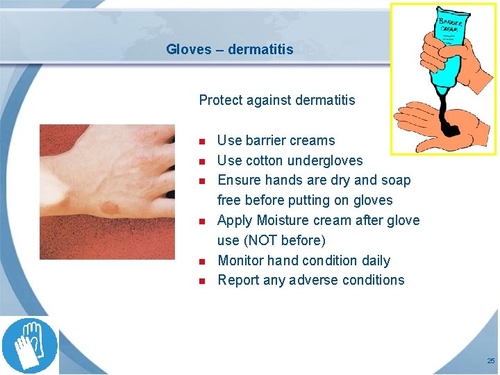Gloves – dermatitis Protect against dermatitis n n n Use barrier creams Use cotton Gloves – dermatitis Protect against dermatitis n n n Use barrier creams Use cotton