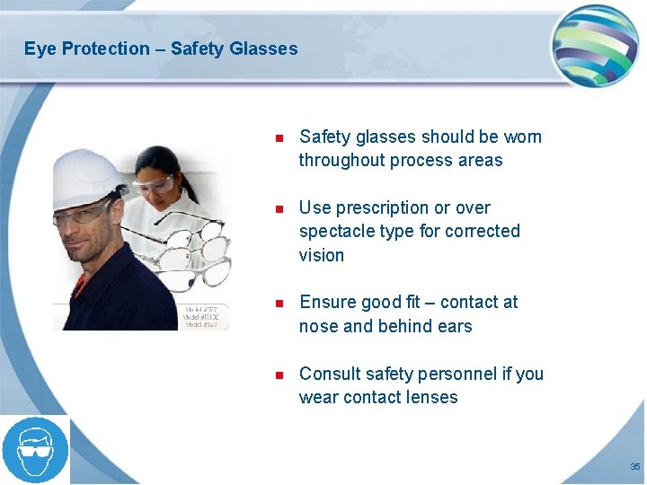 Eye Protection – Safety Glasses n Safety glasses should be worn throughout process areas Eye Protection – Safety Glasses n Safety glasses should be worn throughout process areas